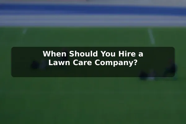 When Should You Hire a Lawn Care Company?