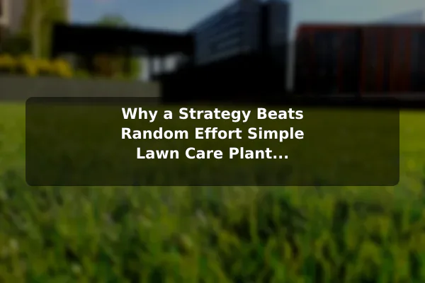 Why a Strategy Beats Random Effort Simple Lawn Care Plant Strategies That Lead to Better Results