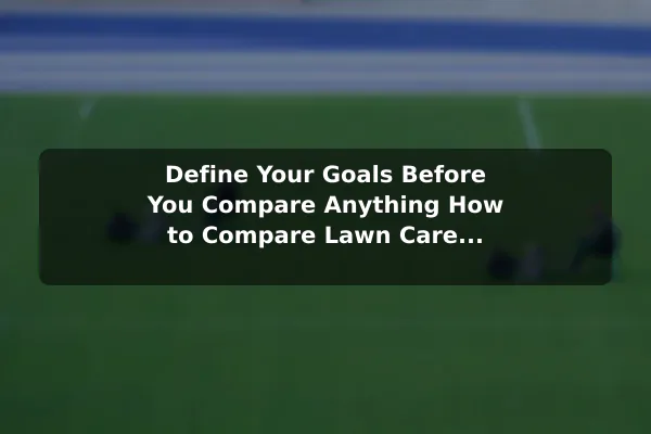 Define Your Goals Before You Compare Anything How to Compare Lawn Care Plant Options Before You Decide