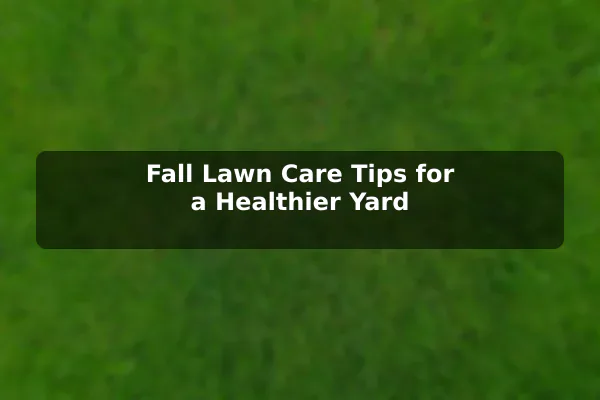 Fall Lawn Care Tips for a Healthier Yard