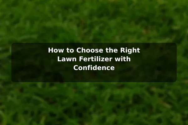 How to Choose the Right Lawn Fertilizer with Confidence