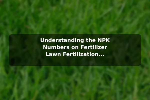 Understanding the NPK Numbers on Fertilizer Lawn Fertilization Explained for Healthier Grass