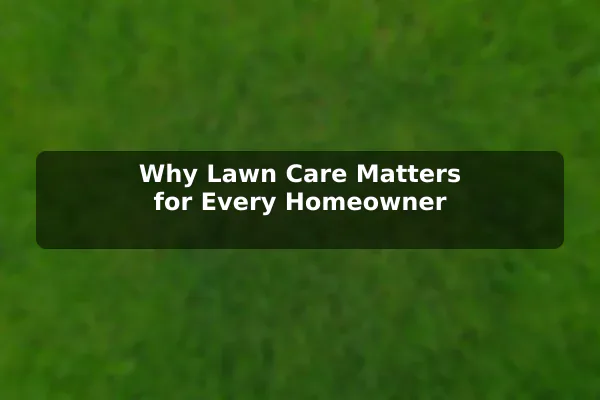 Why Lawn Care Matters for Every Homeowner
