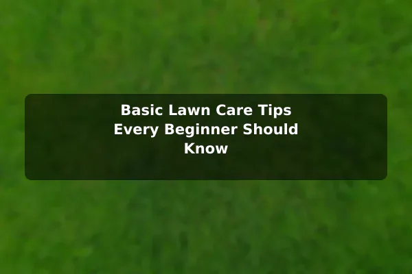 Basic Lawn Care Tips Every Beginner Should Know