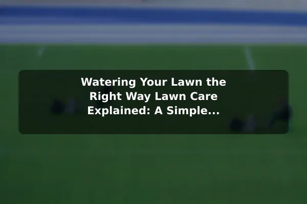 Watering Your Lawn the Right Way Lawn Care Explained: A Simple Beginner& 8217;s Guide