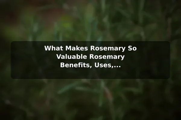 What Makes Rosemary So Valuable Rosemary Benefits, Uses, and Practical Growing Guide