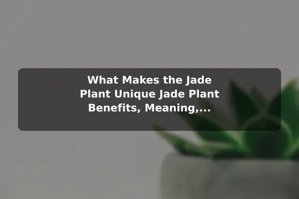 What Makes the Jade Plant Unique Jade Plant Benefits, Meaning, and Care Essentials